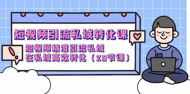 （9926期）短视频引流 私域转化课，短视频精准引流私域，在私域高效转化（20节课）-枫客网创