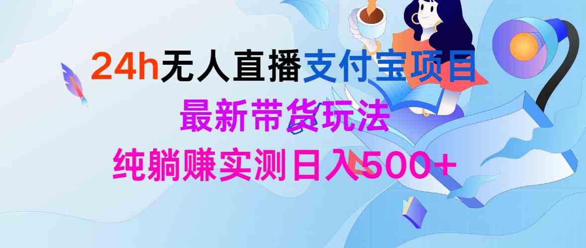 （9934期）24h无人直播支付宝项目，最新带货玩法，纯躺赚实测日入500+-枫客网创