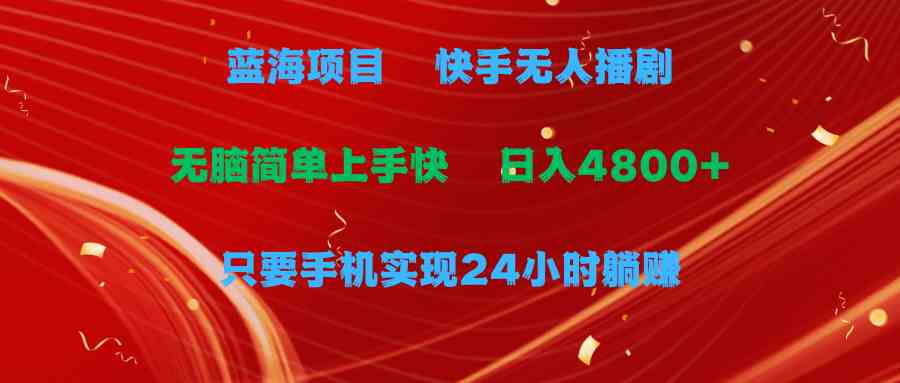 （9937期）蓝海项目，快手无人播剧，一天收益4800+，手机也能实现24小时躺赚，无脑…-枫客网创