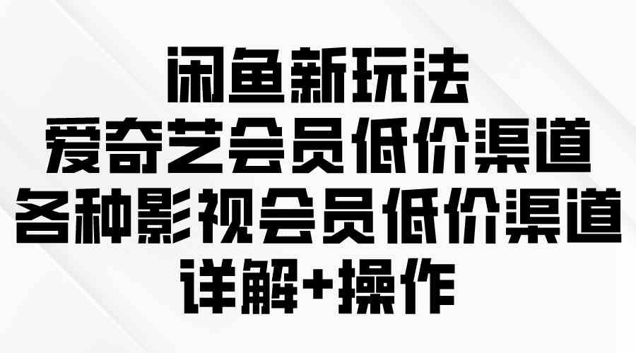 （9950期）闲鱼新玩法，爱奇艺会员低价渠道，各种影视会员低价渠道详解-枫客网创