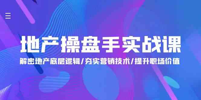 （9960期）地产 操盘手实战课：解密地产底层逻辑/夯实营销技术/提升职场价值（24节）-枫客网创