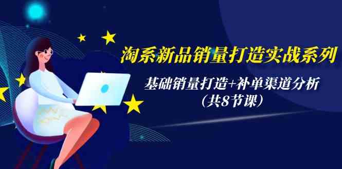 （9962期）淘系新品销量打造实战系列，基础销量打造+补单渠道分析（共8节课）-枫客网创