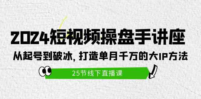 （9970期）2024短视频操盘手讲座：从起号到破冰，打造单月千万的大IP方法（25节）-枫客网创