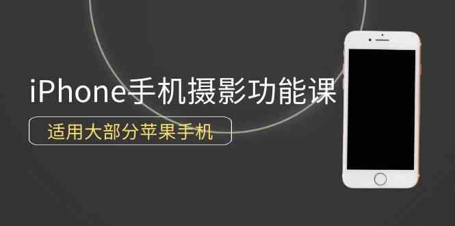 （9969期）0基础带你玩转iPhone手机摄影功能，适用大部分苹果手机（12节视频课）-枫客网创