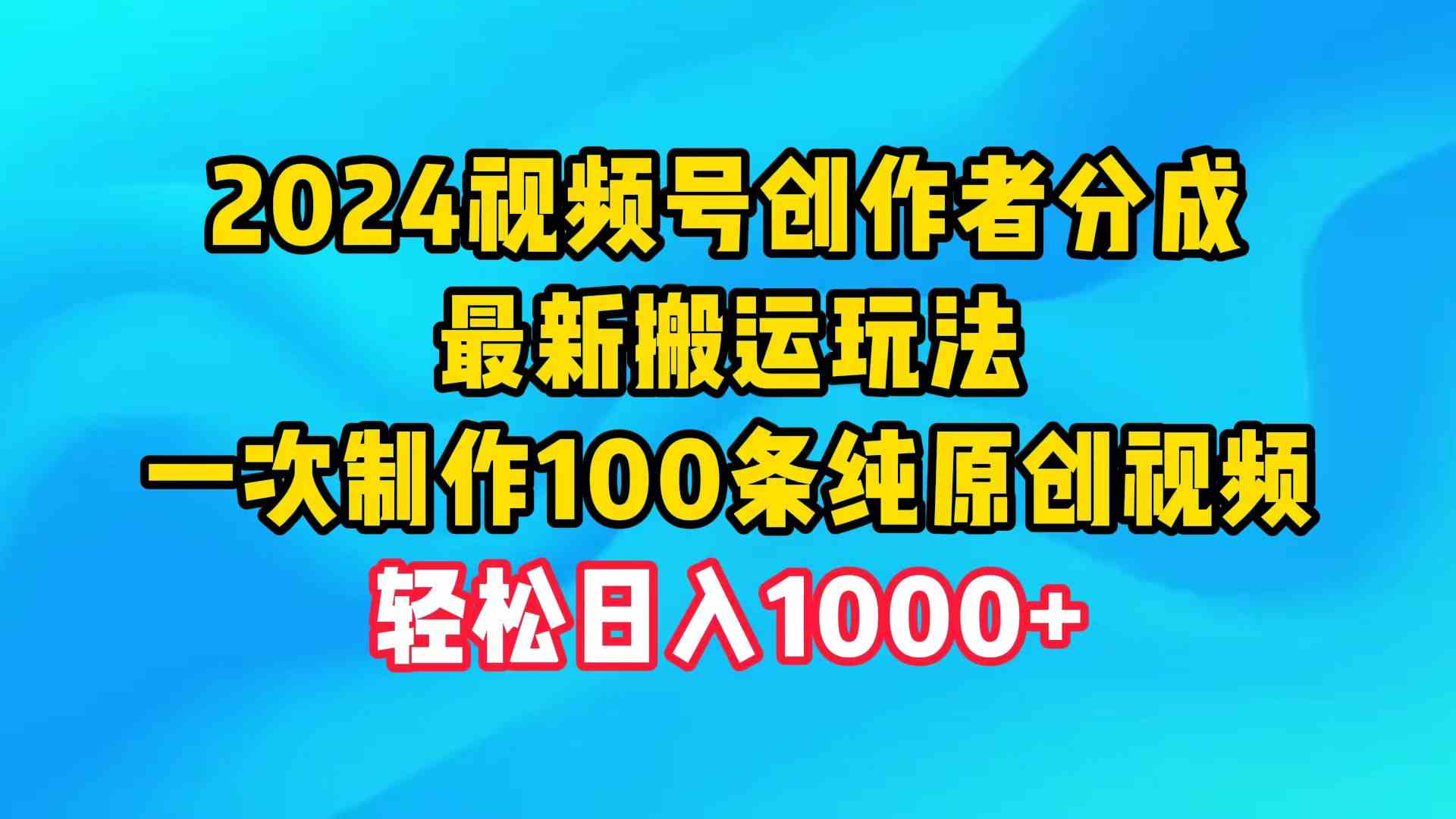 （9989期）2024视频号创作者分成，最新搬运玩法，一次制作100条纯原创视频，日入1000+-枫客网创