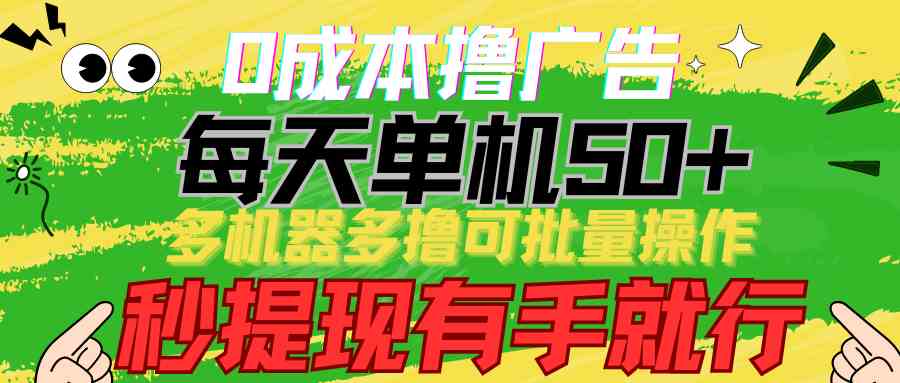 （9999期）0成本撸广告  每天单机50+， 多机器多撸可批量操作，秒提现有手就行-枫客网创