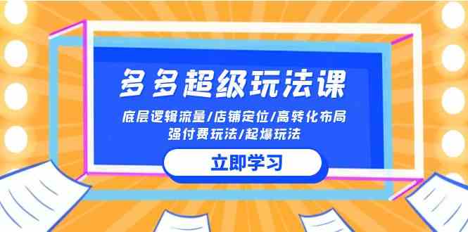 （10011期）2024多多 超级玩法课 流量底层逻辑/店铺定位/高转化布局/强付费/起爆玩法-枫客网创