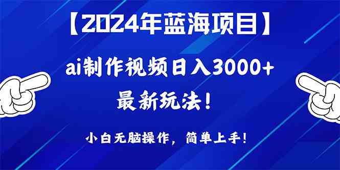 （10014期）2024年蓝海项目，通过ai制作视频日入3000+，小白无脑操作，简单上手！-枫客网创