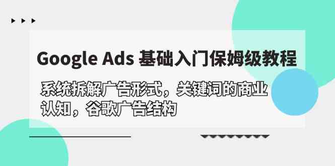 （10018期）Google Ads 基础入门，系统拆解广告形式/关键词的商业认知/谷歌广告结构-枫客网创