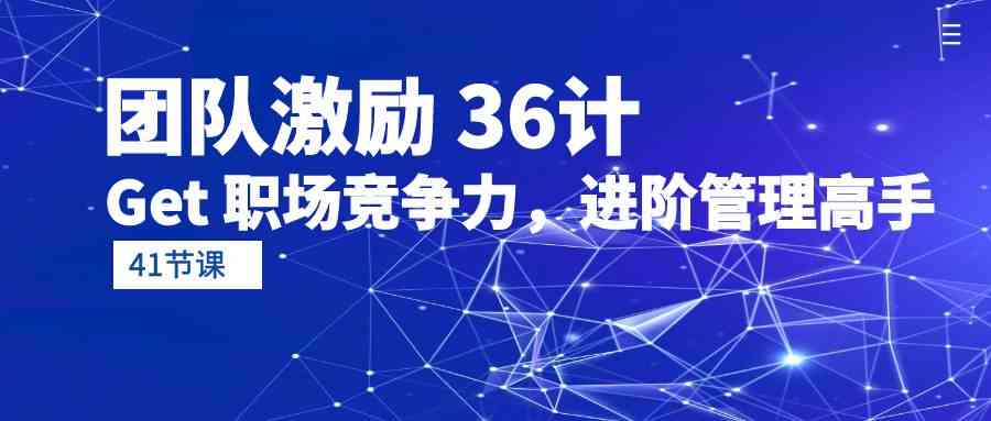 （10033期）团队激励 36计-Get 职场竞争力，进阶管理高手（41节课）-枫客网创