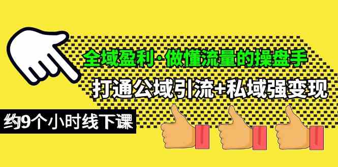 （10045期）全域盈利·做懂流量的操盘手，打通公域引流+私域强变现，约9个小时线下课-枫客网创