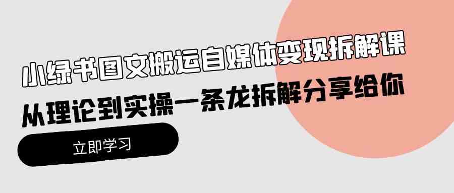 （10055期）小绿书图文搬运自媒体变现拆解课，从理论到实操一条龙拆解分享给你-枫客网创