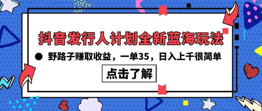 （10067期）抖音发行人计划全新蓝海玩法，野路子赚取收益，一单35，日入上千很简单!-枫客网创