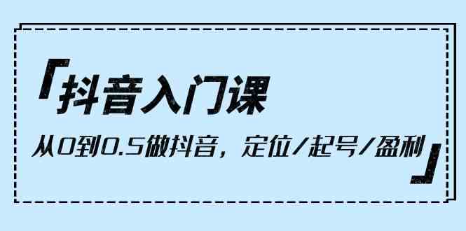 （10076期）抖音入门课，从0到0.5做抖音，定位/起号/盈利（9节课）-枫客网创