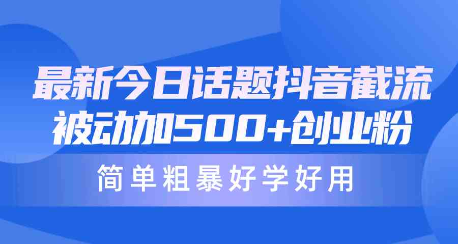 （10092期）最新今日话题抖音截流，每天被动加500+创业粉，简单粗暴好学好用-枫客网创