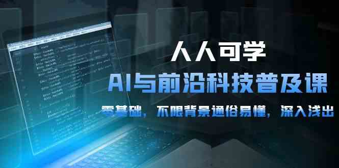 （10097期）人人可学的AI 与前沿科技普及课，0基础，不限背景通俗易懂，深入浅出-54节-枫客网创