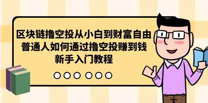 （10098期）区块链撸空投从小白到财富自由，普通人如何通过撸空投赚钱，新手入门教程-枫客网创