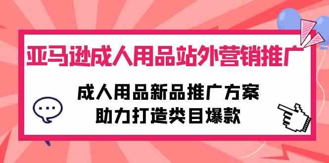 （10108期）亚马逊成人用品站外营销推广，成人用品新品推广方案，助力打造类目爆款-枫客网创