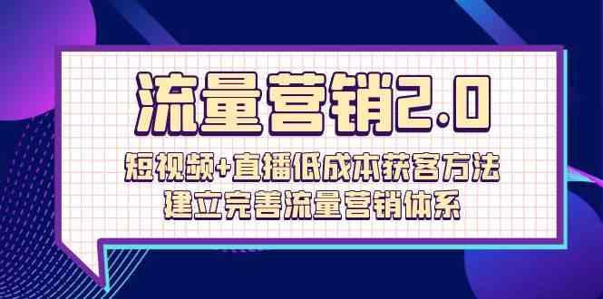 （10114期）流量-营销2.0：短视频+直播低成本获客方法，建立完善流量营销体系（72节）-枫客网创