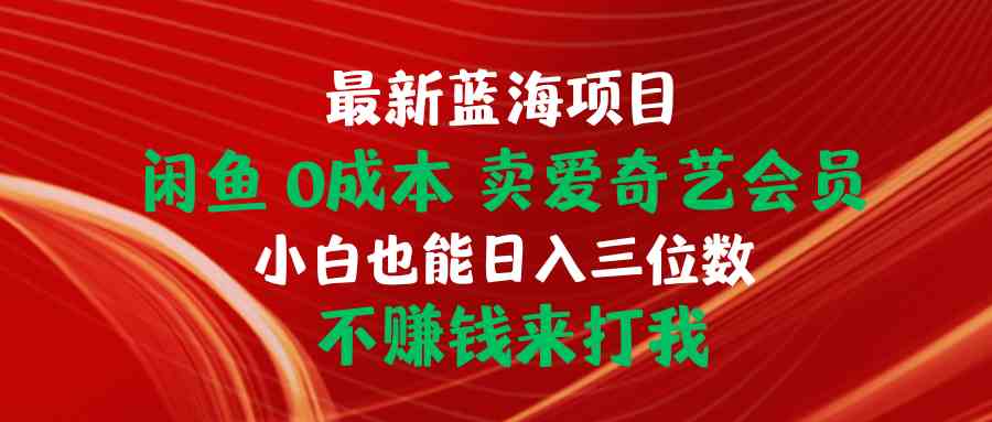 （10117期）最新蓝海项目 闲鱼0成本 卖爱奇艺会员 小白也能入三位数 不赚钱来打我-枫客网创