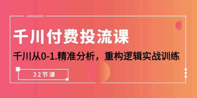 （10127期）千川-付费投流课，千川从0-1.精准分析，重构逻辑实战训练（32节课）-枫客网创