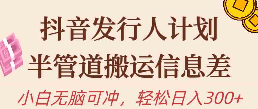 （10129期）抖音发行人计划，半管道搬运，日入300+，新手小白无脑冲-枫客网创