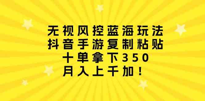 （10133期）无视风控蓝海玩法，抖音手游复制粘贴，十单拿下350，月入上千加！-枫客网创