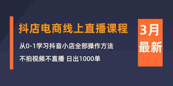 （10140期）3月抖店电商线上直播课程：从0-1学习抖音小店，不拍视频不直播 日出1000单-枫客网创