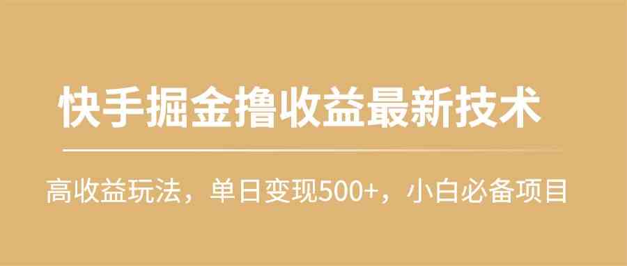 （10163期）快手掘金撸收益最新技术，高收益玩法，单日变现500+，小白必备项目-枫客网创