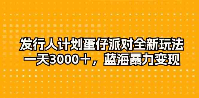 （10167期）发行人计划蛋仔派对全新玩法，一天3000＋，蓝海暴力变现-枫客网创