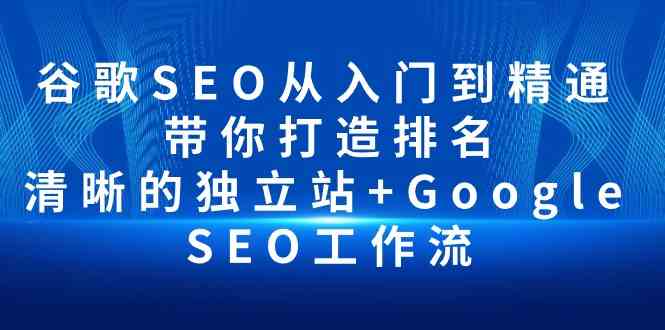 （10169期）谷歌SEO从入门到精通 带你打造排名 清晰的独立站+Google SEO工作流-枫客网创