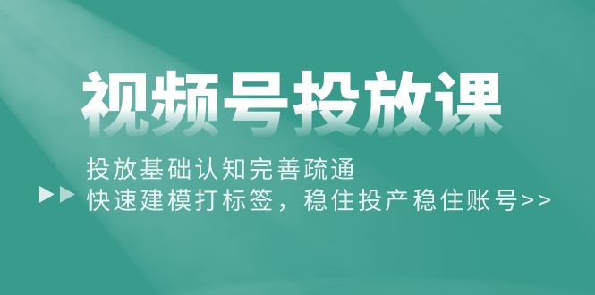 （10205期）视频号投放课：投放基础认知完善疏通，快速建模打标签，稳住投产稳住账号-枫客网创