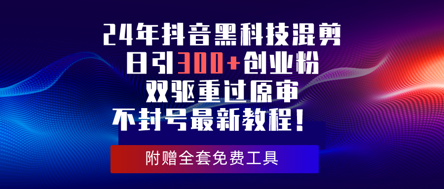 （10212期）24年抖音黑科技混剪日引300+创业粉，双驱重过原审不封号最新教程！-枫客网创