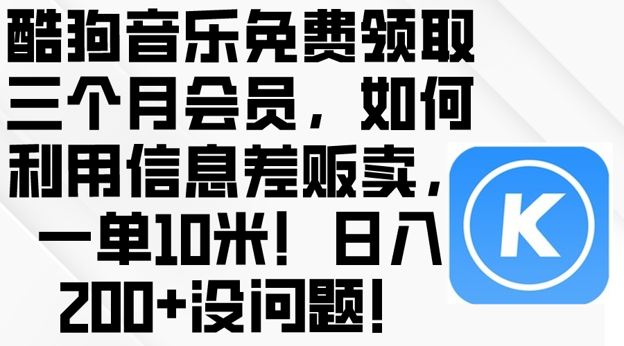 （10236期）酷狗音乐免费领取三个月会员，利用信息差贩卖，一单10米！日入200+没问题-枫客网创