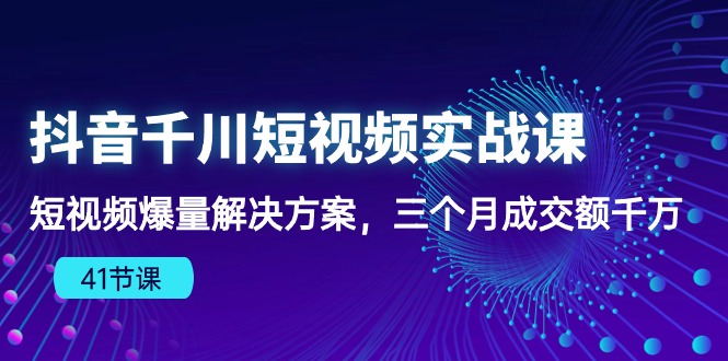 （10246期）抖音千川短视频实战课：短视频爆量解决方案，三个月成交额千万（41节课）-枫客网创