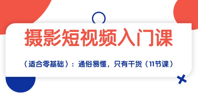 （10247期）摄影短视频入门课（适合零基础）：通俗易懂，只有干货（11节课）-枫客网创