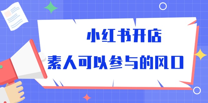 （10260期）小红书开店，素人可以参与的风口-枫客网创