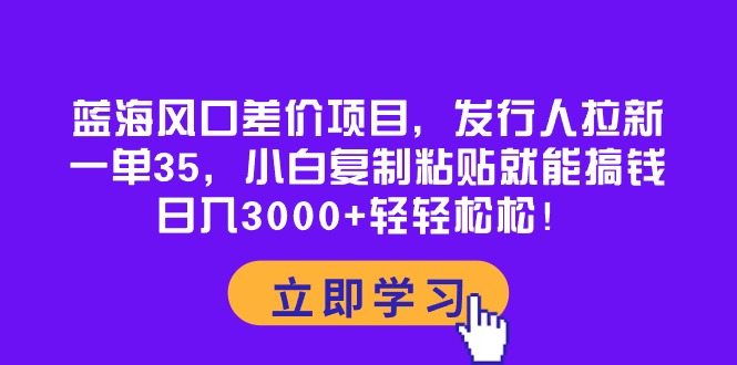 （10272期）蓝海风口差价项目，发行人拉新，一单35，小白复制粘贴就能搞钱！日入30…-枫客网创