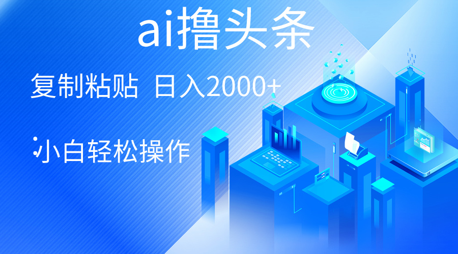 （10283期）AI一键生成爆款文章撸头条 轻松日入2000+，小白操作简单， 收益无上限-枫客网创