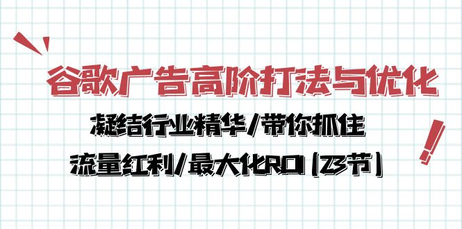 （10287期）谷歌广告高阶打法与优化，凝结行业精华/带你抓住流量红利/最大化ROI(23节)-枫客网创