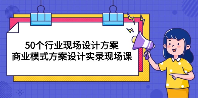 （10300期）50个行业 现场设计方案，商业模式方案设计实录现场课（50节课）-枫客网创