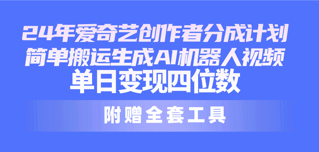 （10308期）24最新爱奇艺创作者分成计划，简单搬运生成AI机器人视频，单日变现四位数-枫客网创