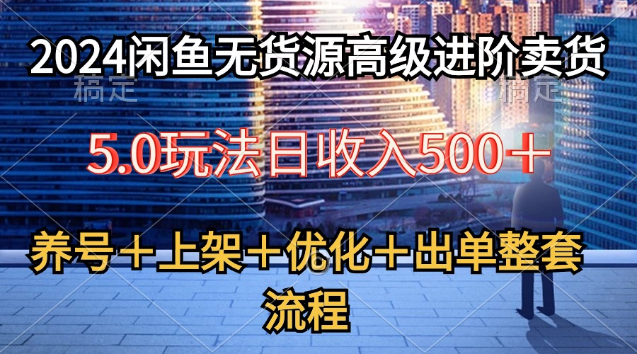 （10332期）2024闲鱼无货源高级进阶卖货5.0，养号＋选品＋上架＋优化＋出单整套流程-枫客网创