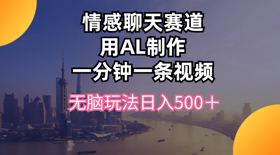 （10349期）情感聊天赛道用al制作一分钟一条视频无脑玩法日入500＋-枫客网创