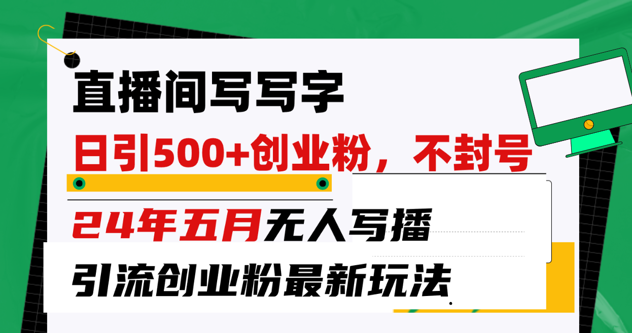 （10350期）直播间写写字日引300+创业粉，24年五月无人写播引流不封号最新玩法-枫客网创