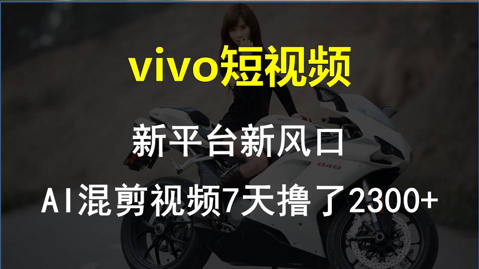 （10357期）vivo短视频:新平台新风口，AI混剪视频7天撸了2300+-枫客网创