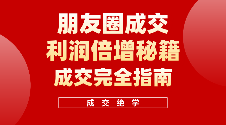 （10362期）利用朋友圈成交年入100万，朋友圈成交利润倍增秘籍-枫客网创