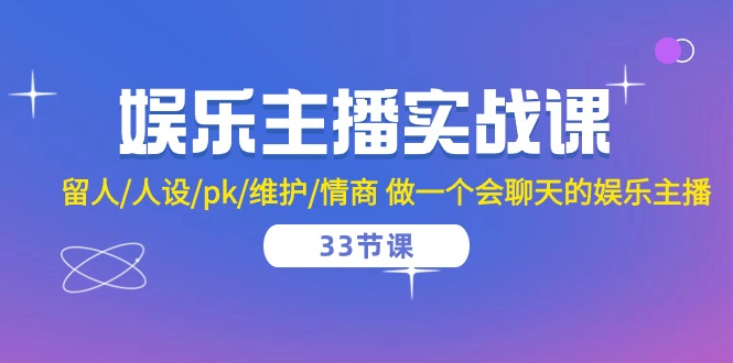 （10399期）娱乐主播实战课  留人/人设/pk/维护/情商 做一个会聊天的娱乐主播-33节课-枫客网创