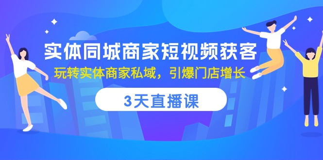 （10406期）实体同城商家短视频获客，3天直播课，玩转实体商家私域，引爆门店增长-枫客网创