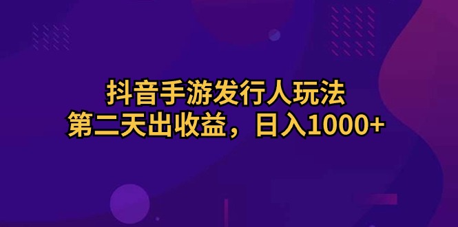 （10411期）抖音手游发行人玩法，第二天出收益，日入1000+-枫客网创